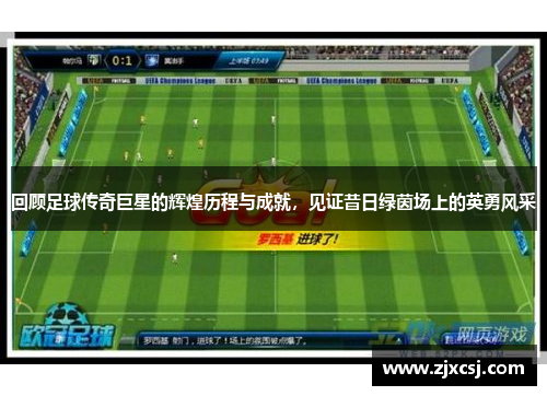 回顾足球传奇巨星的辉煌历程与成就，见证昔日绿茵场上的英勇风采