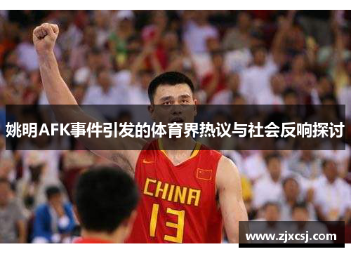 姚明AFK事件引发的体育界热议与社会反响探讨