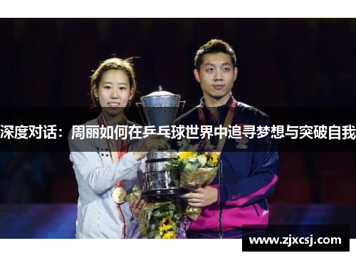 深度对话：周丽如何在乒乓球世界中追寻梦想与突破自我