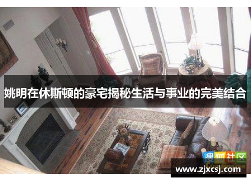 姚明在休斯顿的豪宅揭秘生活与事业的完美结合