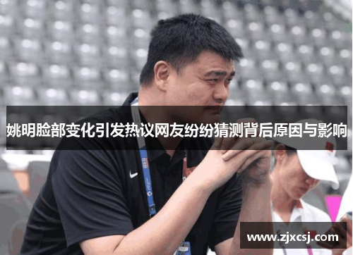 姚明脸部变化引发热议网友纷纷猜测背后原因与影响