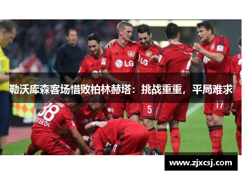 勒沃库森客场惜败柏林赫塔：挑战重重，平局难求