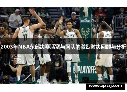 2003年NBA东部决赛活塞与网队的激烈对决回顾与分析