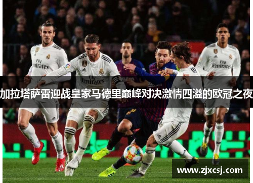 加拉塔萨雷迎战皇家马德里巅峰对决激情四溢的欧冠之夜